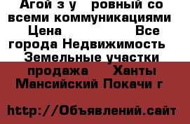  Агой з/у 5 ровный со всеми коммуникациями › Цена ­ 3 500 000 - Все города Недвижимость » Земельные участки продажа   . Ханты-Мансийский,Покачи г.